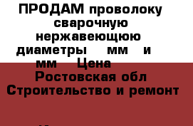 ПРОДАМ проволоку  сварочную  нержавеющюю , диаметры : 1мм.  и  1.6мм. › Цена ­ 500 - Ростовская обл. Строительство и ремонт » Инструменты   